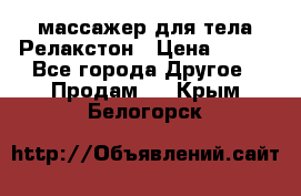 массажер для тела Релакстон › Цена ­ 600 - Все города Другое » Продам   . Крым,Белогорск